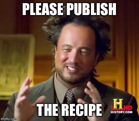 Ancient Aliens Meme | PLEASE PUBLISH THE RECIPE | image tagged in memes,ancient aliens | made w/ Imgflip meme maker