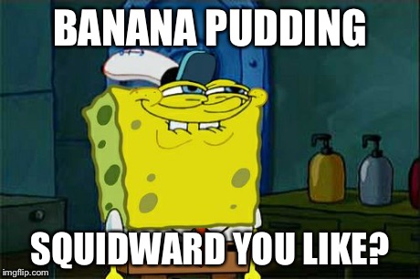 Don't You Squidward Meme | BANANA PUDDING SQUIDWARD YOU LIKE? | image tagged in memes,dont you squidward | made w/ Imgflip meme maker