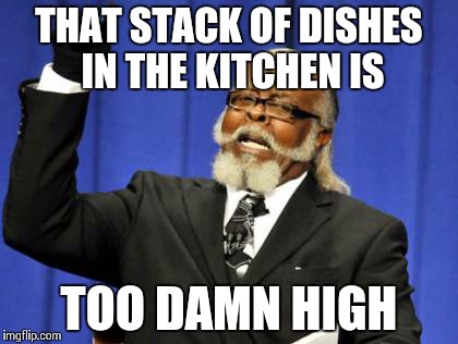 Too Damn High | THAT STACK OF DISHES IN THE KITCHEN IS TOO DAMN HIGH | image tagged in memes,too damn high | made w/ Imgflip meme maker