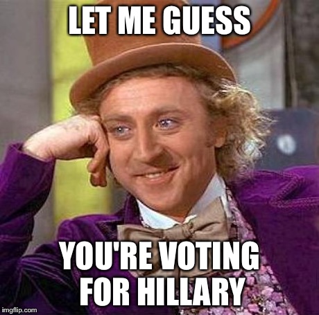 Creepy Condescending Wonka Meme | LET ME GUESS YOU'RE VOTING FOR HILLARY | image tagged in memes,creepy condescending wonka | made w/ Imgflip meme maker