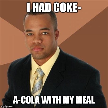 Successful Black Man Meme | I HAD COKE- A-COLA WITH MY MEAL | image tagged in memes,successful black man | made w/ Imgflip meme maker
