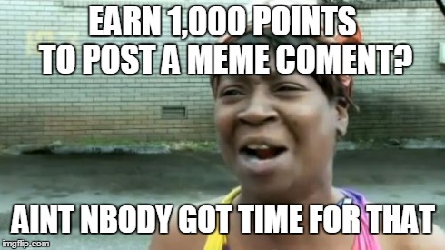 Ain't Nobody Got Time For That Meme | EARN 1,000 POINTS TO POST A MEME COMENT? AINT NBODY GOT TIME FOR THAT | image tagged in memes,aint nobody got time for that | made w/ Imgflip meme maker