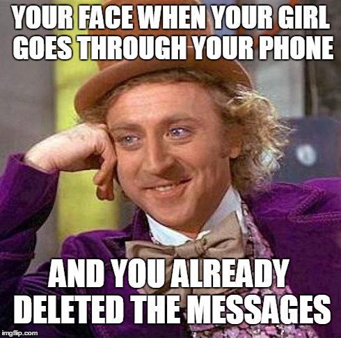 Creepy Condescending Wonka Meme | YOUR FACE WHEN YOUR GIRL GOES THROUGH YOUR PHONE AND YOU ALREADY DELETED THE MESSAGES | image tagged in memes,creepy condescending wonka | made w/ Imgflip meme maker
