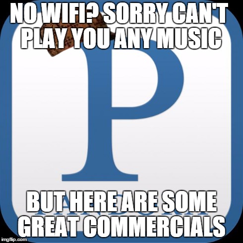 NO WIFI? SORRY CAN'T PLAY YOU ANY MUSIC BUT HERE ARE SOME GREAT COMMERCIALS | image tagged in pandora,scumbag,AdviceAnimals | made w/ Imgflip meme maker