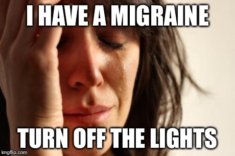 First World Problems Meme | I HAVE A MIGRAINE TURN OFF THE LIGHTS | image tagged in memes,first world problems | made w/ Imgflip meme maker