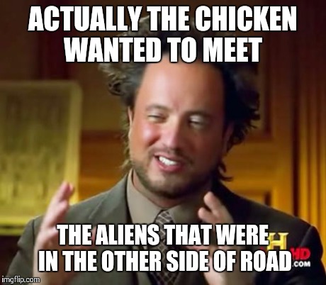 ACTUALLY THE CHICKEN WANTED TO MEET THE ALIENS THAT WERE IN THE OTHER SIDE OF ROAD | image tagged in memes,ancient aliens | made w/ Imgflip meme maker