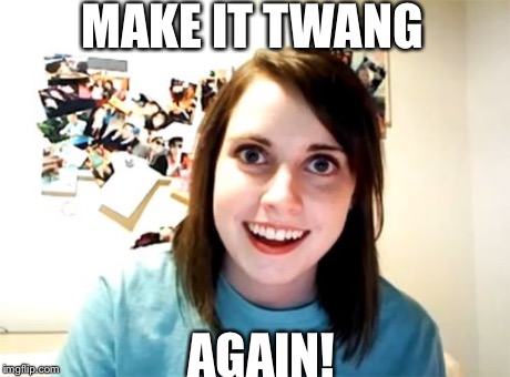 Overly Attached Girlfriend Meme | MAKE IT TWANG AGAIN! | image tagged in memes,overly attached girlfriend | made w/ Imgflip meme maker