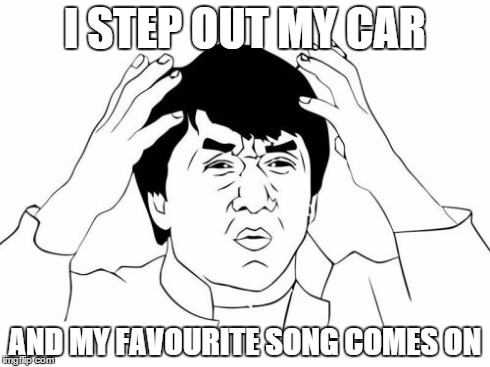 Jackie Chan WTF | I STEP OUT MY CAR AND MY FAVOURITE SONG COMES ON | image tagged in memes,jackie chan wtf | made w/ Imgflip meme maker
