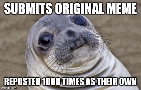 Awkward Moment Sealion Meme | SUBMITS ORIGINAL MEME REPOSTED 1000 TIMES AS THEIR OWN | image tagged in memes,awkward moment sealion | made w/ Imgflip meme maker
