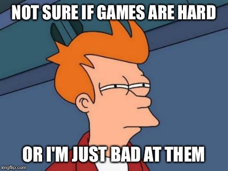 Futurama Fry | NOT SURE IF GAMES ARE HARD OR I'M JUST BAD AT THEM | image tagged in memes,futurama fry | made w/ Imgflip meme maker