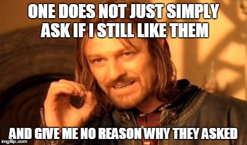 One Does Not Simply | ONE DOES NOT JUST SIMPLY ASK IF I STILL LIKE THEM AND GIVE ME NO REASON WHY THEY ASKED | image tagged in memes,one does not simply | made w/ Imgflip meme maker