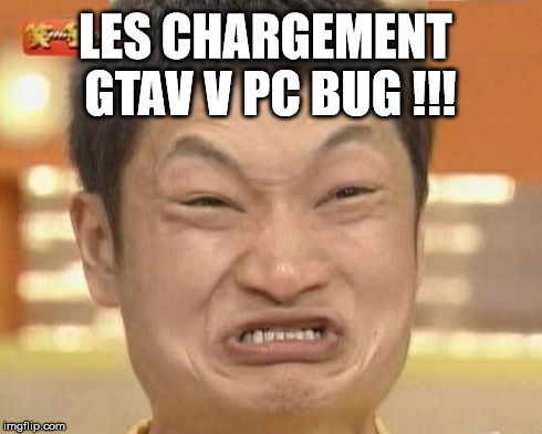 Impossibru Guy Original Meme | LES CHARGEMENT GTAV V PC BUG !!! | image tagged in memes,impossibru guy original | made w/ Imgflip meme maker
