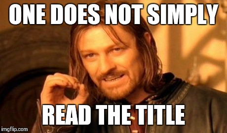 Oh, so now you look up here. | ONE DOES NOT SIMPLY READ THE TITLE | image tagged in memes,one does not simply | made w/ Imgflip meme maker