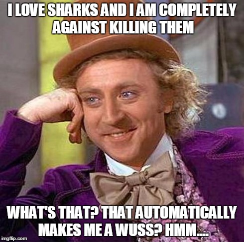 Creepy Condescending Wonka | I LOVE SHARKS AND I AM COMPLETELY AGAINST KILLING THEM WHAT'S THAT? THAT AUTOMATICALLY MAKES ME A WUSS? HMM.... | image tagged in memes,creepy condescending wonka | made w/ Imgflip meme maker