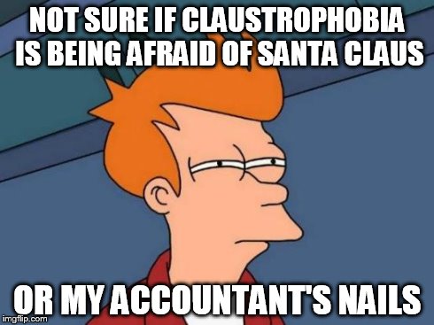 Futurama Fry Meme | NOT SURE IF CLAUSTROPHOBIA IS BEING AFRAID OF SANTA CLAUS OR MY ACCOUNTANT'S NAILS | image tagged in memes,futurama fry | made w/ Imgflip meme maker