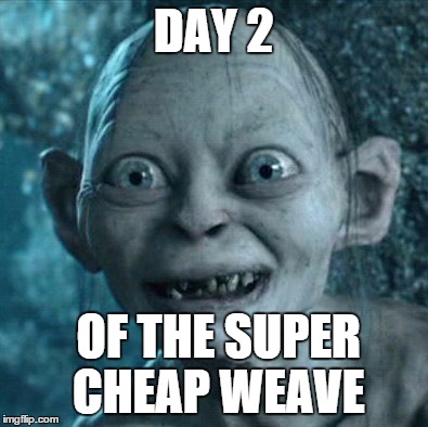 Gollum Meme | DAY 2 OF THE SUPER CHEAP WEAVE | image tagged in memes,gollum | made w/ Imgflip meme maker