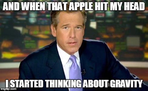 Brian Williams Was There | AND WHEN THAT APPLE HIT MY HEAD I STARTED THINKING ABOUT GRAVITY | image tagged in memes,brian williams was there | made w/ Imgflip meme maker