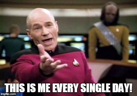 Picard Wtf Meme | THIS IS ME EVERY SINGLE DAY! | image tagged in memes,picard wtf | made w/ Imgflip meme maker