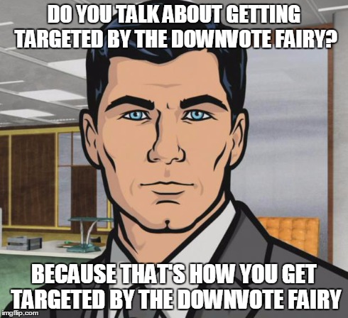 Archer Meme | DO YOU TALK ABOUT GETTING TARGETED BY THE DOWNVOTE FAIRY? BECAUSE THAT'S HOW YOU GET TARGETED BY THE DOWNVOTE FAIRY | image tagged in memes,archer | made w/ Imgflip meme maker