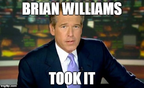 Brian Williams Was There Meme | BRIAN WILLIAMS TOOK IT | image tagged in memes,brian williams was there | made w/ Imgflip meme maker
