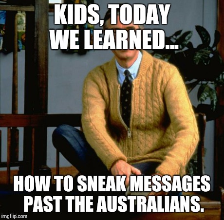 Mr Rogers | KIDS, TODAY WE LEARNED... HOW TO SNEAK MESSAGES PAST THE AUSTRALIANS. | image tagged in mr rogers,AdviceAnimals | made w/ Imgflip meme maker