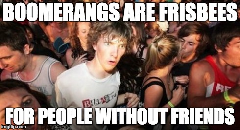 Sudden Clarity Clarence Meme | BOOMERANGS ARE FRISBEES FOR PEOPLE WITHOUT FRIENDS | image tagged in memes,sudden clarity clarence | made w/ Imgflip meme maker
