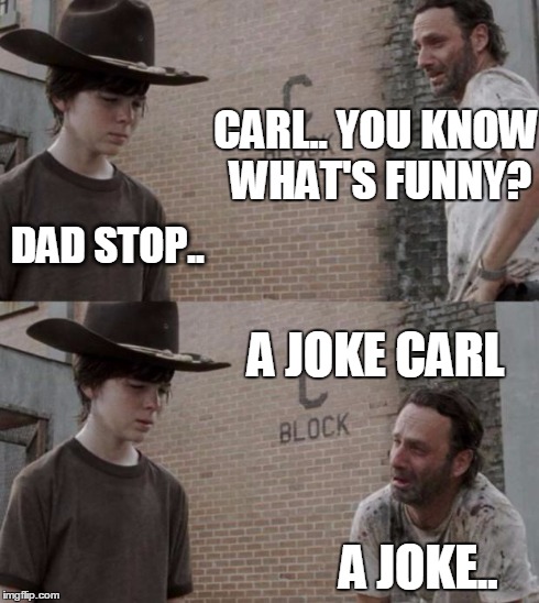 Rick and Carl | CARL.. YOU KNOW WHAT'S FUNNY? DAD STOP.. A JOKE CARL A JOKE.. | image tagged in memes,rick and carl | made w/ Imgflip meme maker