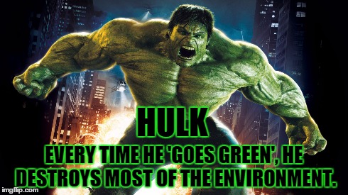 Hulk 'Goes Green' | HULK EVERY TIME HE 'GOES GREEN', HE DESTROYS MOST OF THE ENVIRONMENT. | image tagged in hulk | made w/ Imgflip meme maker