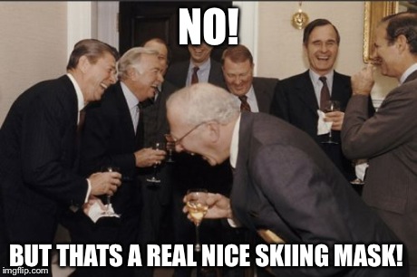 Laughing Men In Suits Meme | NO! BUT THATS A REAL NICE SKIING MASK! | image tagged in memes,laughing men in suits | made w/ Imgflip meme maker