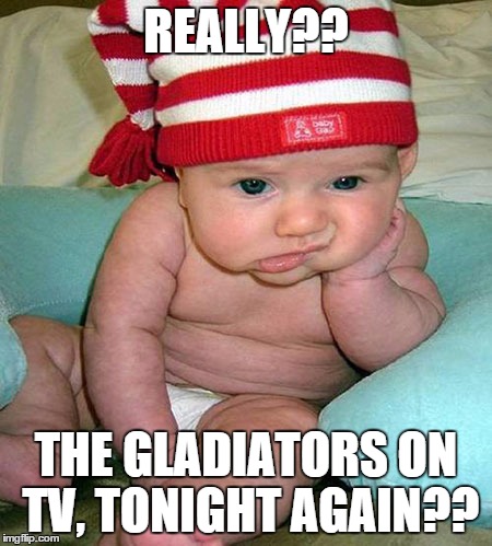 Bored to death | REALLY?? THE GLADIATORS ON TV, TONIGHT AGAIN?? | image tagged in bored baby,bored kid | made w/ Imgflip meme maker