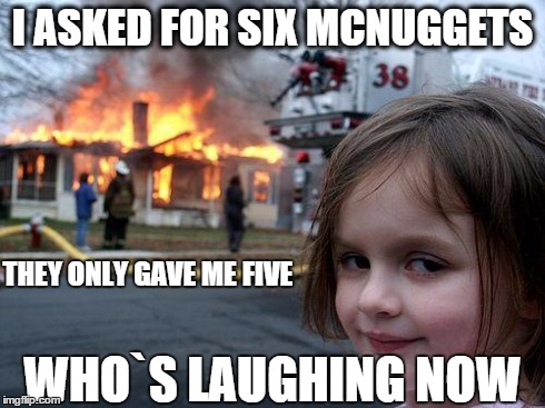 Disaster Girl | I ASKED FOR SIX MCNUGGETS THEY ONLY GAVE ME FIVE WHO`S LAUGHING NOW | image tagged in memes,disaster girl | made w/ Imgflip meme maker