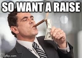 Rich fuck | SO WANT A RAISE | image tagged in rich guy,memes,burn,america | made w/ Imgflip meme maker