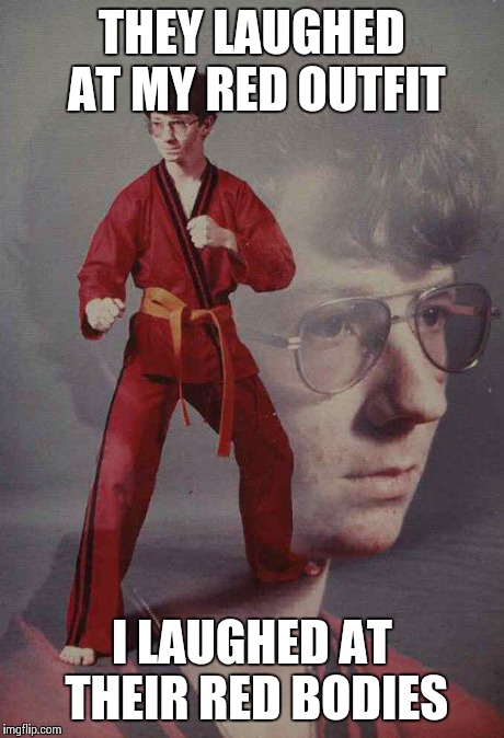 Karate Kyle | THEY LAUGHED AT MY RED OUTFIT I LAUGHED AT THEIR RED BODIES | image tagged in memes,karate kyle | made w/ Imgflip meme maker