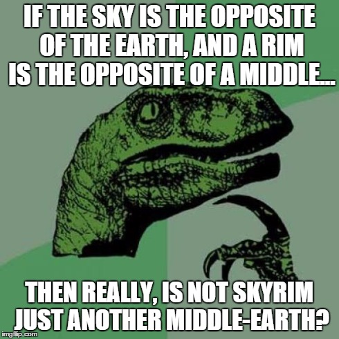 Philosoraptor | IF THE SKY IS THE OPPOSITE OF THE EARTH, AND A RIM IS THE OPPOSITE OF A MIDDLE... THEN REALLY, IS NOT SKYRIM JUST ANOTHER MIDDLE-EARTH? | image tagged in memes,philosoraptor | made w/ Imgflip meme maker