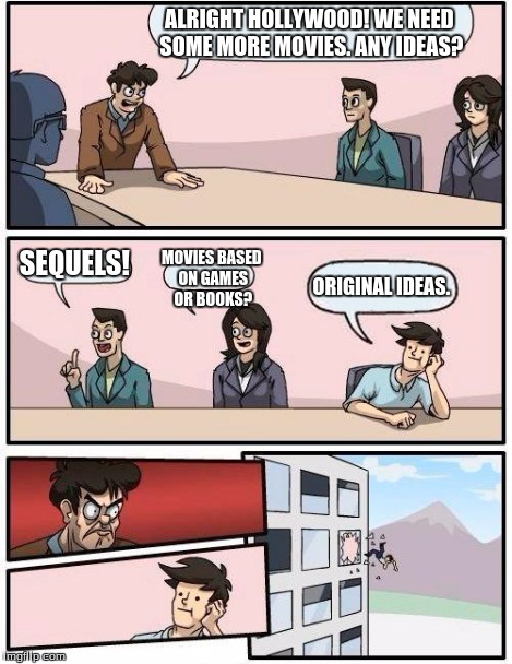 Boardroom Meeting Suggestion Meme | ALRIGHT HOLLYWOOD! WE NEED SOME MORE MOVIES. ANY IDEAS? SEQUELS! MOVIES BASED ON GAMES OR BOOKS? ORIGINAL IDEAS. | image tagged in memes,boardroom meeting suggestion | made w/ Imgflip meme maker