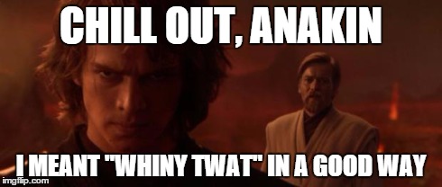 CHILL OUT, ANAKIN I MEANT "WHINY TWAT" IN A GOOD WAY | image tagged in sith,star wars | made w/ Imgflip meme maker