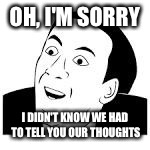OH, I'M SORRY I DIDN'T KNOW WE HAD TO TELL YOU OUR THOUGHTS | made w/ Imgflip meme maker
