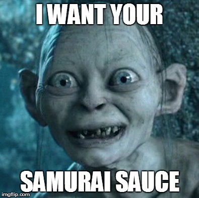 Gollum Meme | I WANT YOUR SAMURAI SAUCE | image tagged in memes,gollum | made w/ Imgflip meme maker