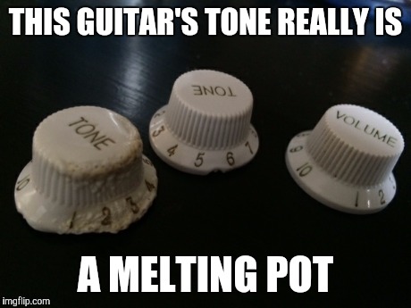 THIS GUITAR'S TONE REALLY IS A MELTING POT | made w/ Imgflip meme maker