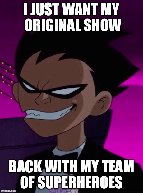 Troll Face Robin | I JUST WANT MY ORIGINAL SHOW BACK WITH MY TEAM OF SUPERHEROES | image tagged in troll face robin | made w/ Imgflip meme maker