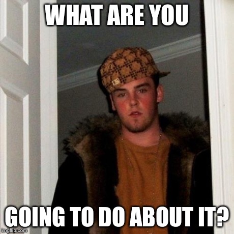 Scumbag Steve Meme | WHAT ARE YOU GOING TO DO ABOUT IT? | image tagged in memes,scumbag steve | made w/ Imgflip meme maker