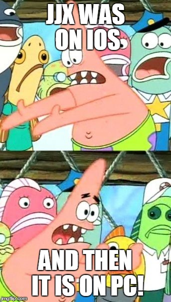 Put It Somewhere Else Patrick Meme | JJX WAS ON IOS AND THEN IT IS ON PC! | image tagged in memes,put it somewhere else patrick | made w/ Imgflip meme maker