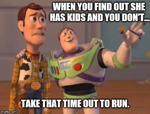 X, X Everywhere | WHEN YOU FIND OUT SHE HAS KIDS AND YOU DON'T... TAKE THAT TIME OUT TO RUN. | image tagged in memes,x x everywhere | made w/ Imgflip meme maker