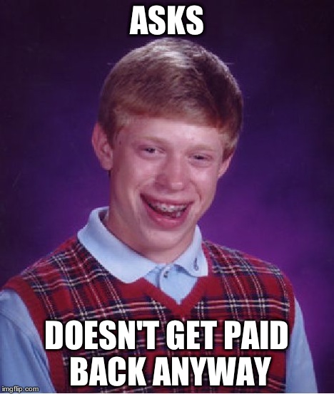 Bad Luck Brian Meme | ASKS DOESN'T GET PAID BACK ANYWAY | image tagged in memes,bad luck brian | made w/ Imgflip meme maker
