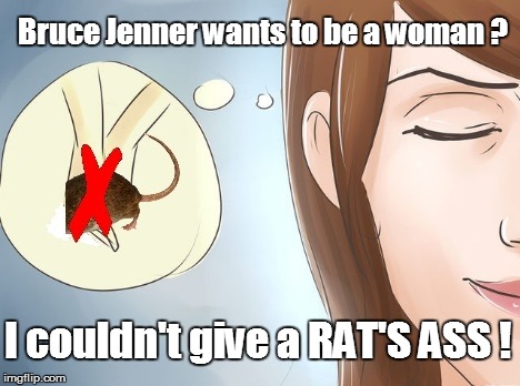 Bruce I don't care if you wanna be a woman! | Bruce Jenner wants to be a woman ? I couldn't give a RAT'S ASS ! | image tagged in funny,bruce jenner | made w/ Imgflip meme maker