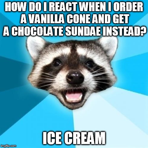 Lame Pun Coon | HOW DO I REACT WHEN I ORDER A VANILLA CONE AND GET A CHOCOLATE SUNDAE INSTEAD? ICE CREAM | image tagged in memes,lame pun coon | made w/ Imgflip meme maker