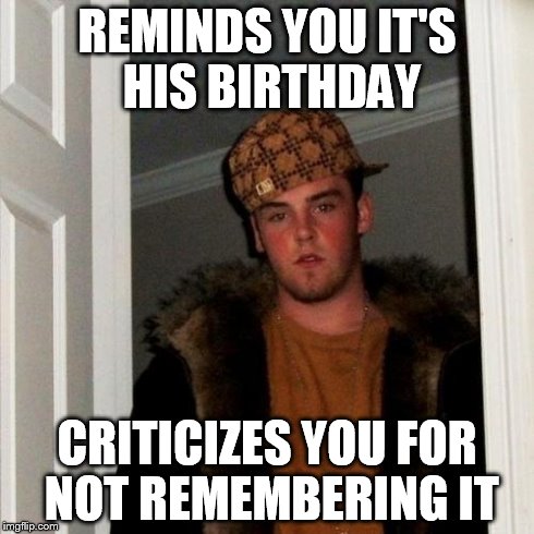 Scumbag Steve Meme | REMINDS YOU IT'S HIS BIRTHDAY CRITICIZES YOU FOR NOT REMEMBERING IT | image tagged in memes,scumbag steve | made w/ Imgflip meme maker