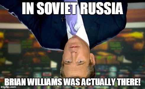 ...or not! | IN SOVIET RUSSIA BRIAN WILLIAMS WAS ACTUALLY THERE! | image tagged in memes,brian williams was there,in soviet russia | made w/ Imgflip meme maker