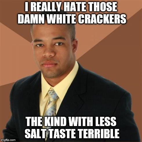 Successful Black Man | I REALLY HATE THOSE DAMN WHITE CRACKERS THE KIND WITH LESS SALT TASTE TERRIBLE | image tagged in memes,successful black man | made w/ Imgflip meme maker