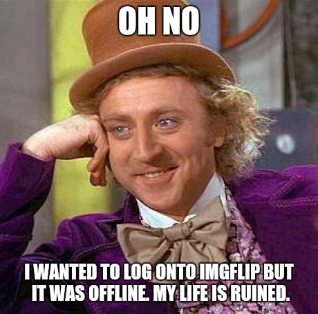 Creepy Condescending Wonka | OH NO I WANTED TO LOG ONTO IMGFLIP BUT IT WAS OFFLINE. MY LIFE IS RUINED. | image tagged in memes,creepy condescending wonka | made w/ Imgflip meme maker